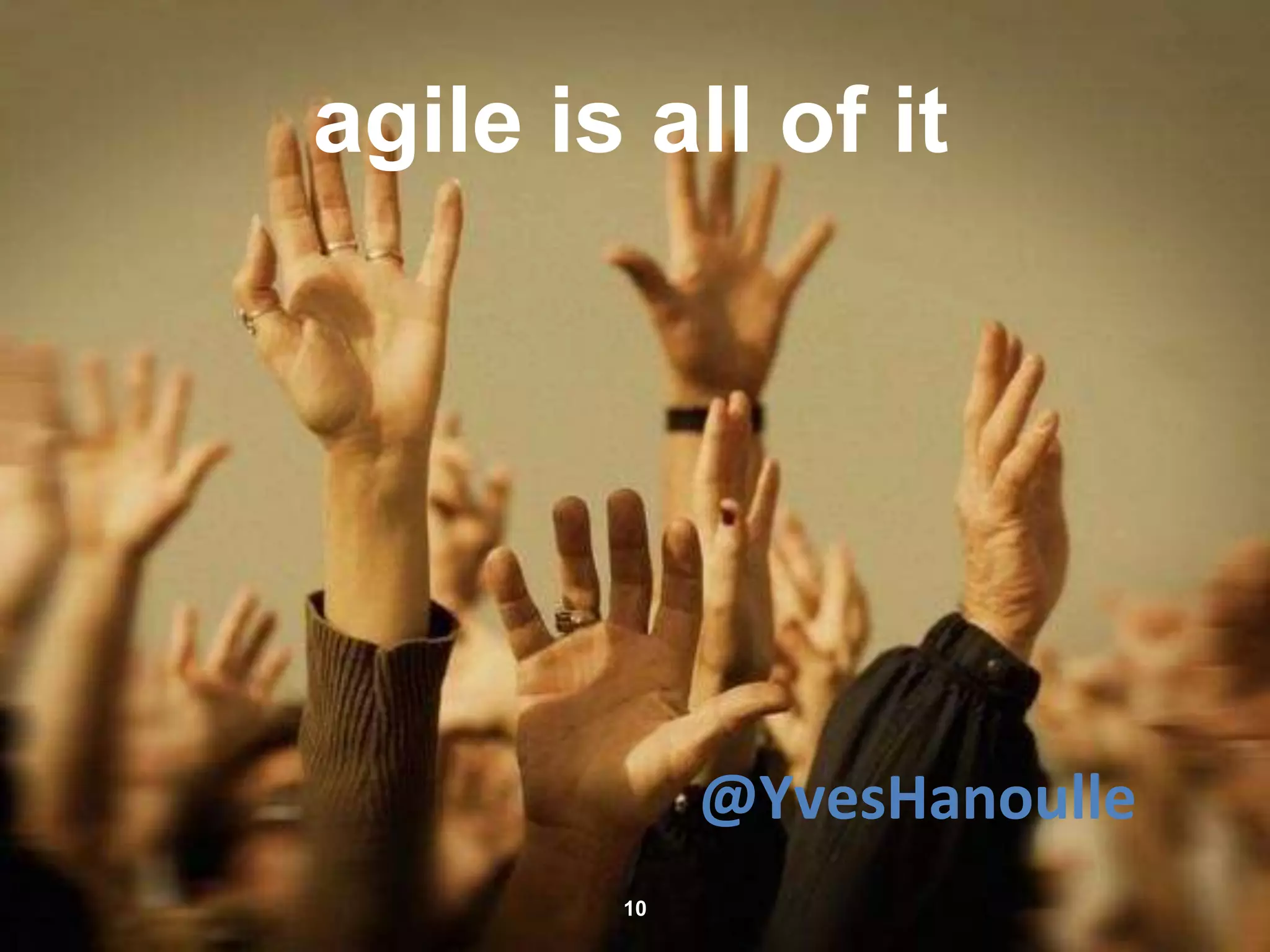 agile is all of it
10
@YvesHanoulle
 
