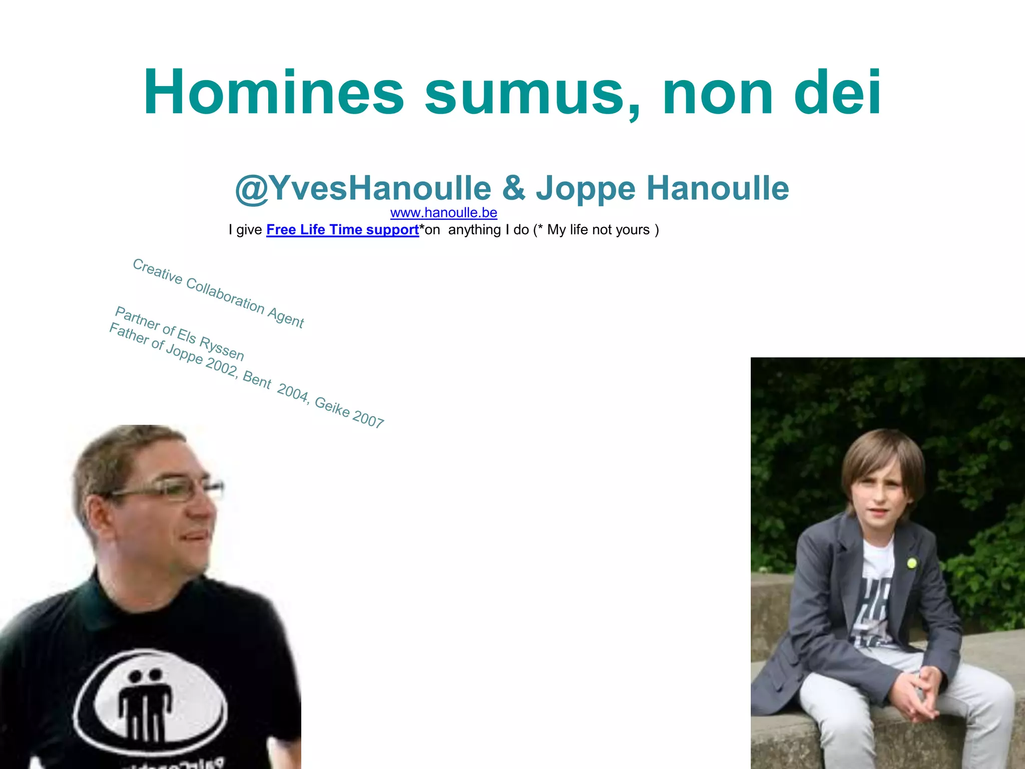 Homines sumus, non dei
@YvesHanoulle & Joppe Hanoulle
www.hanoulle.be
I give Free Life Time support*on anything I do (* My life not yours )
 