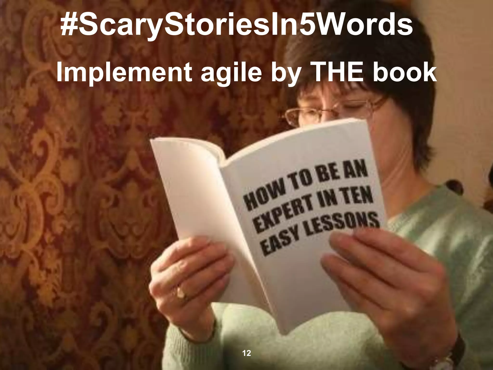 #ScaryStoriesIn5Words
Implement agile by THE book
12
 