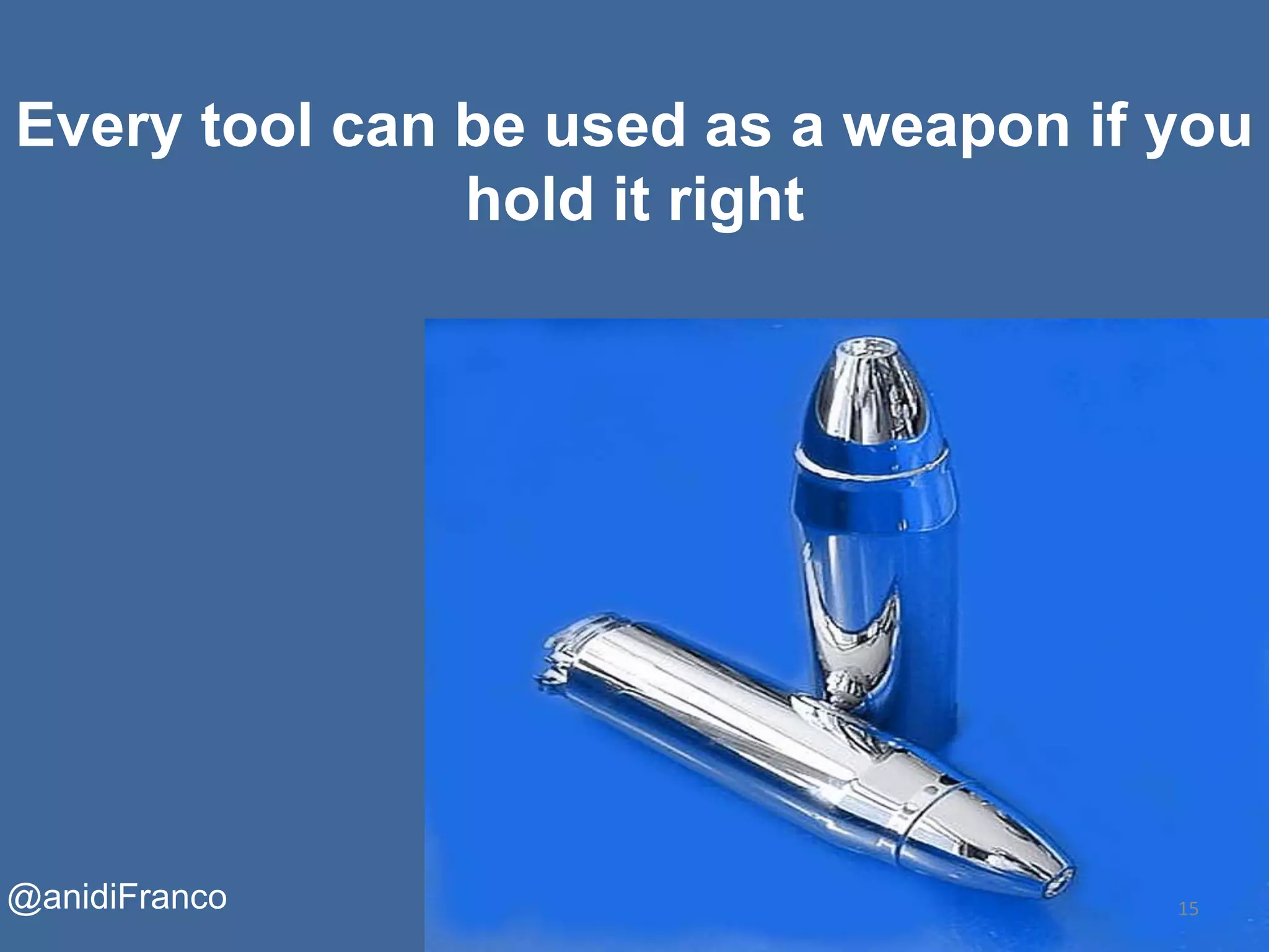 Every tool can be used as a weapon if you
hold it right
15@anidiFranco
 