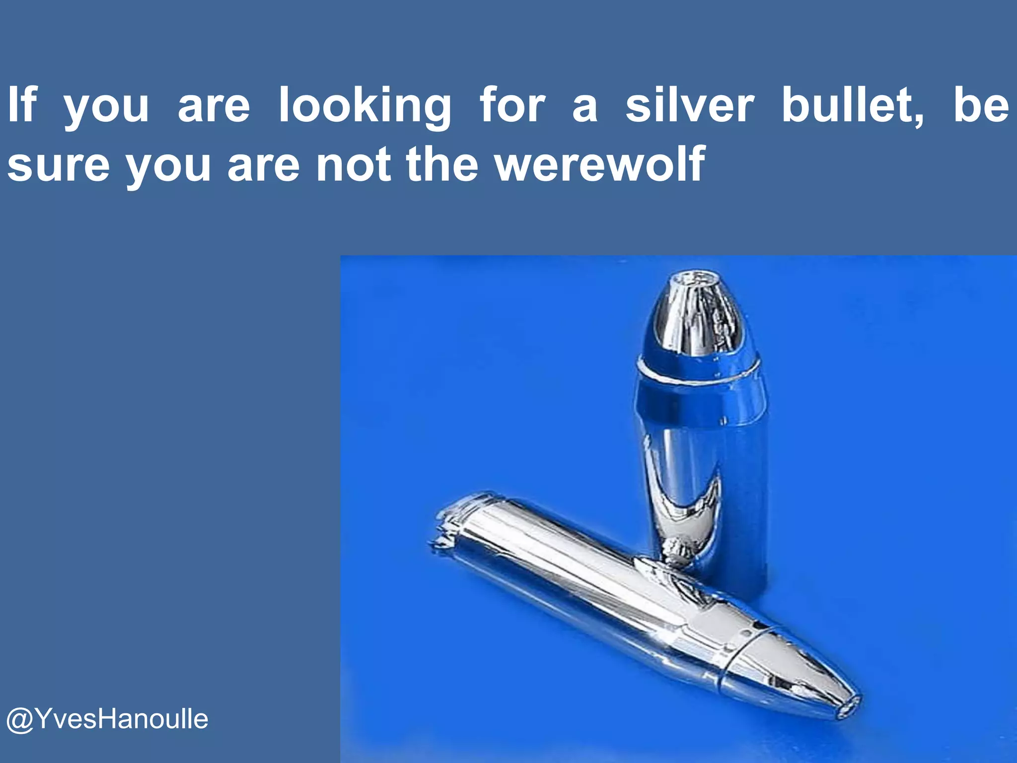 If you are looking for a silver bullet, be
sure you are not the werewolf
@YvesHanoulle
 