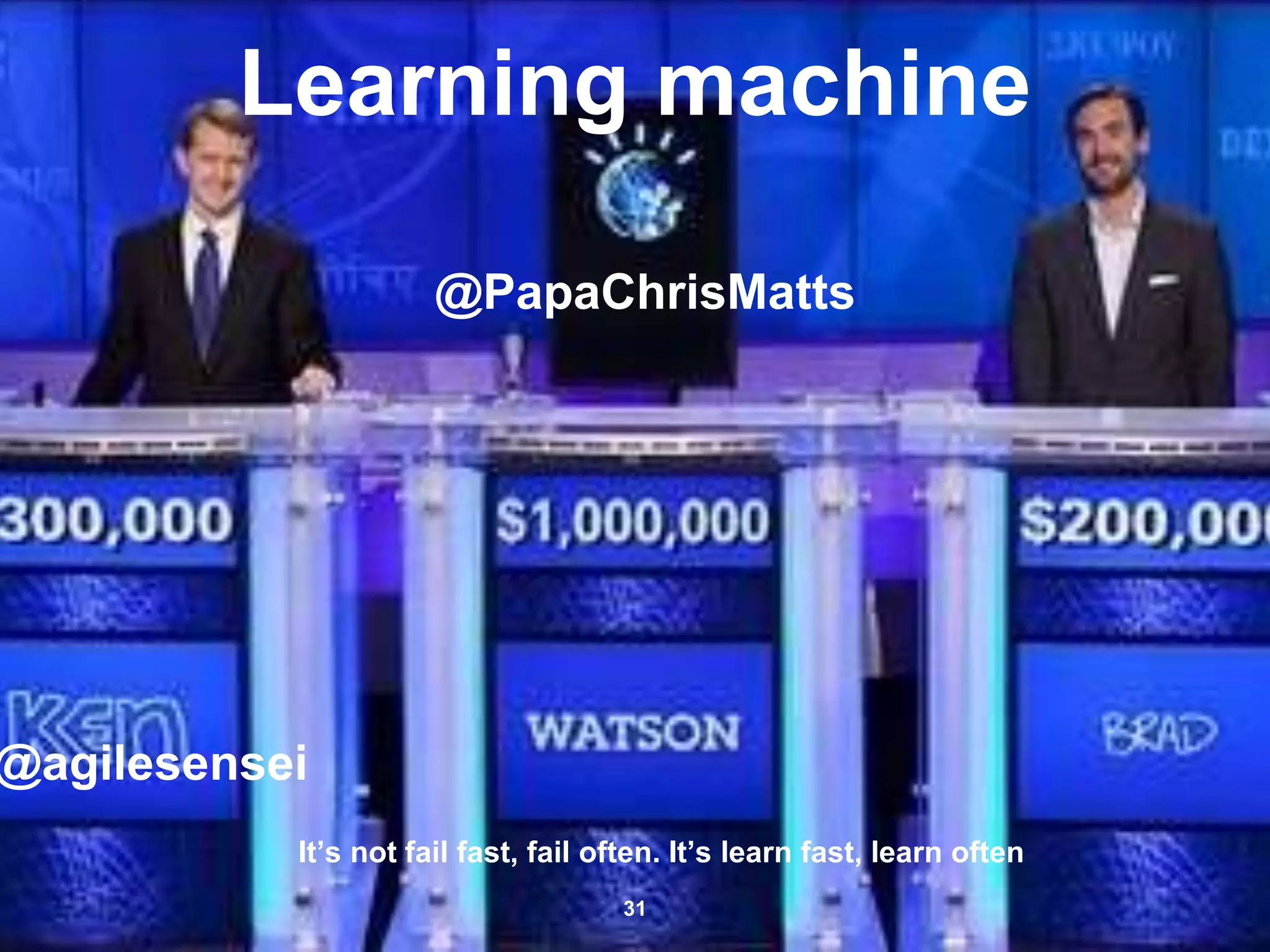 Learning machine
@PapaChrisMatts
31
@agilesensei
It’s not fail fast, fail often. It’s learn fast, learn often
 