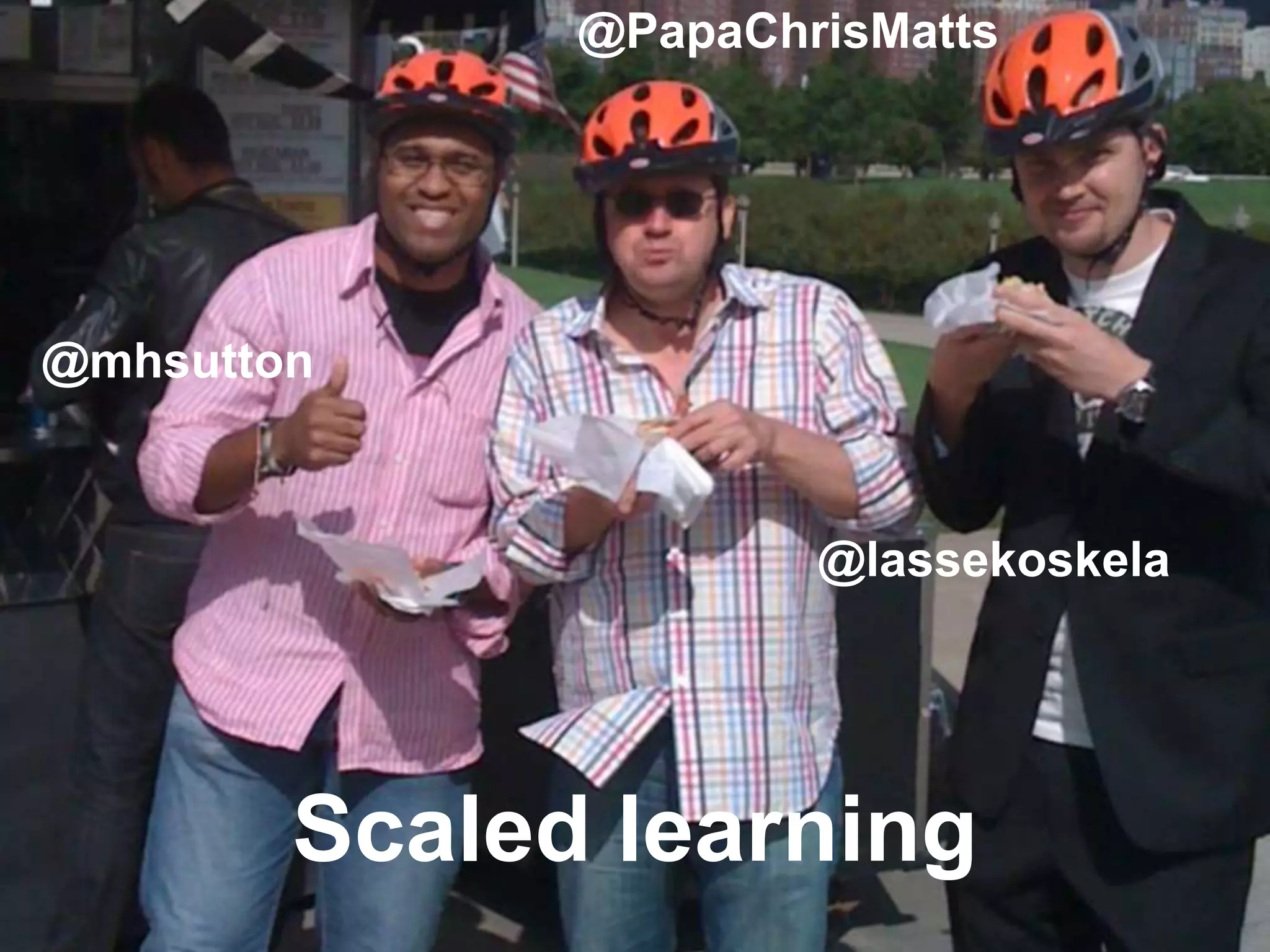 32
Scaled learning
@PapaChrisMatts
@lassekoskela
@mhsutton
 