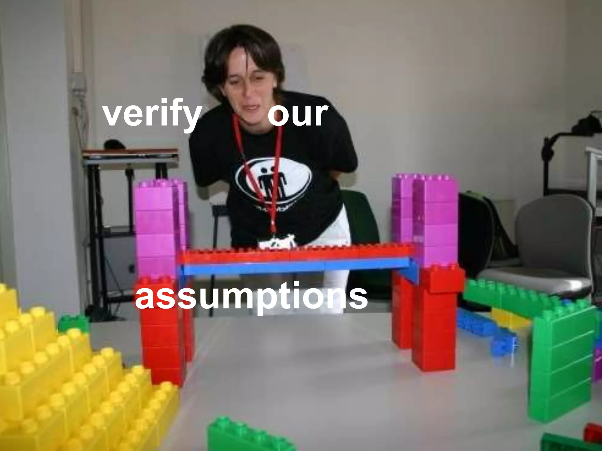 verify our
assumptions
 