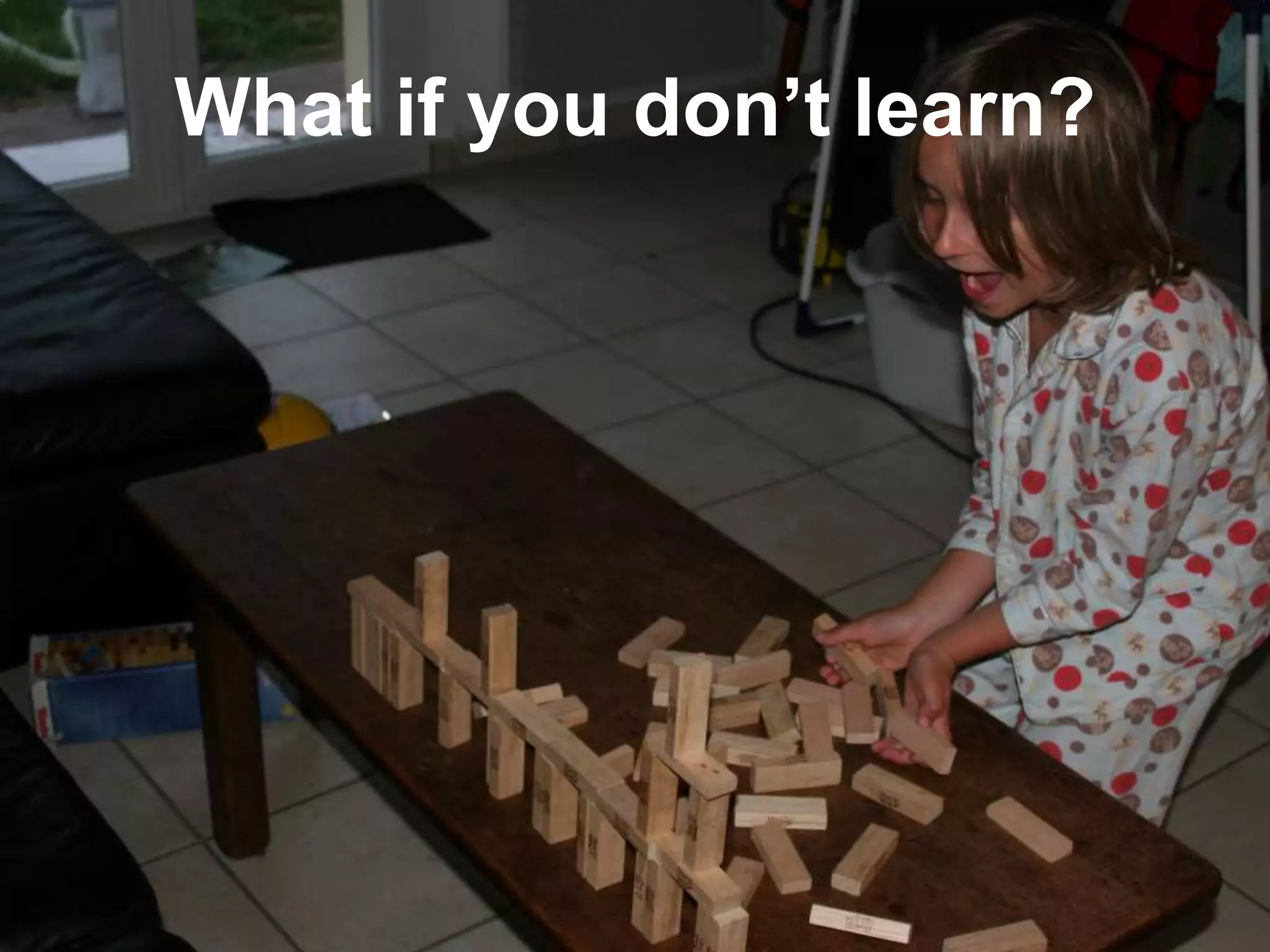 What if you don’t learn?
 