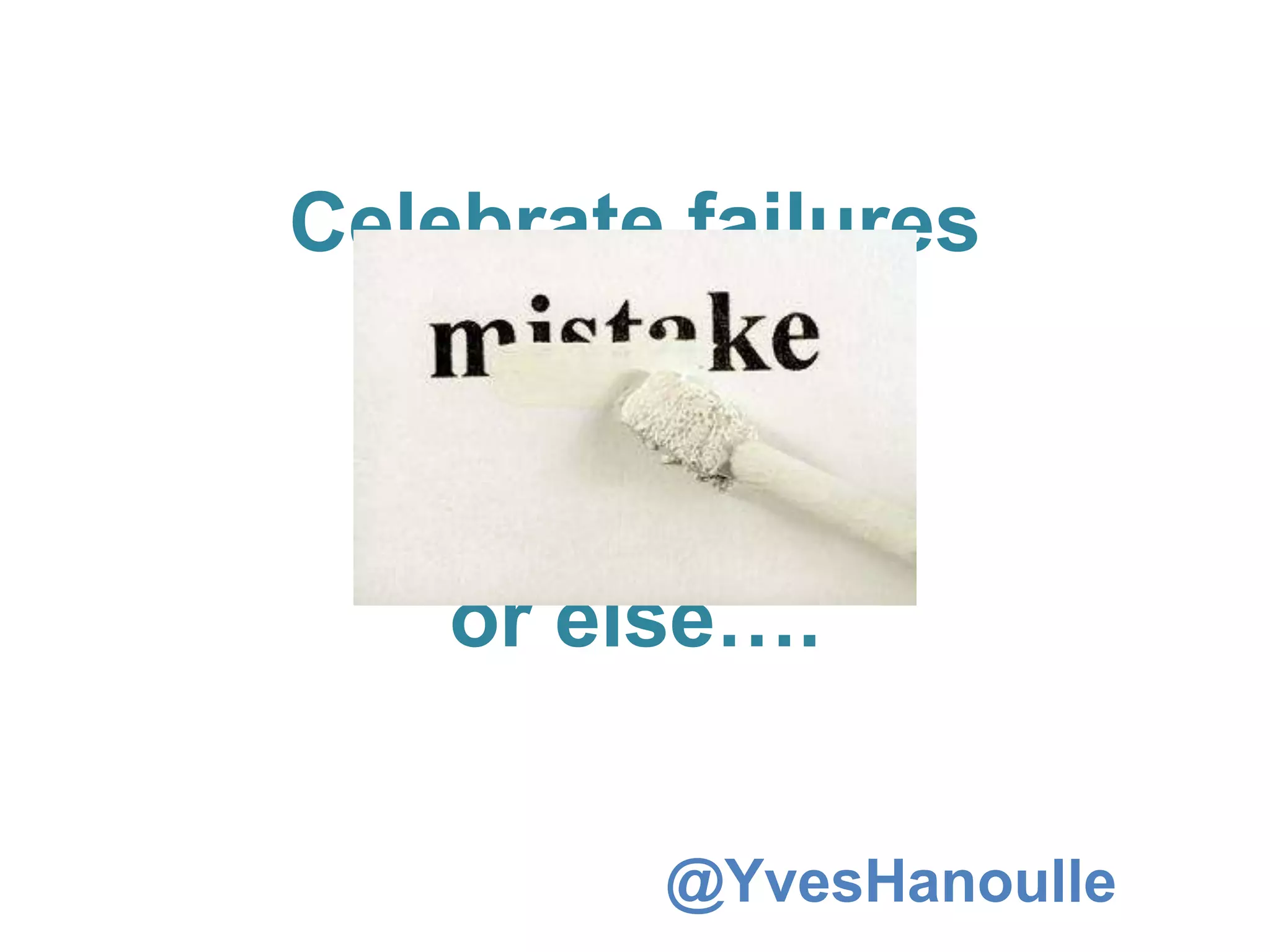 Celebrate failures
or else….
@YvesHanoulle
 