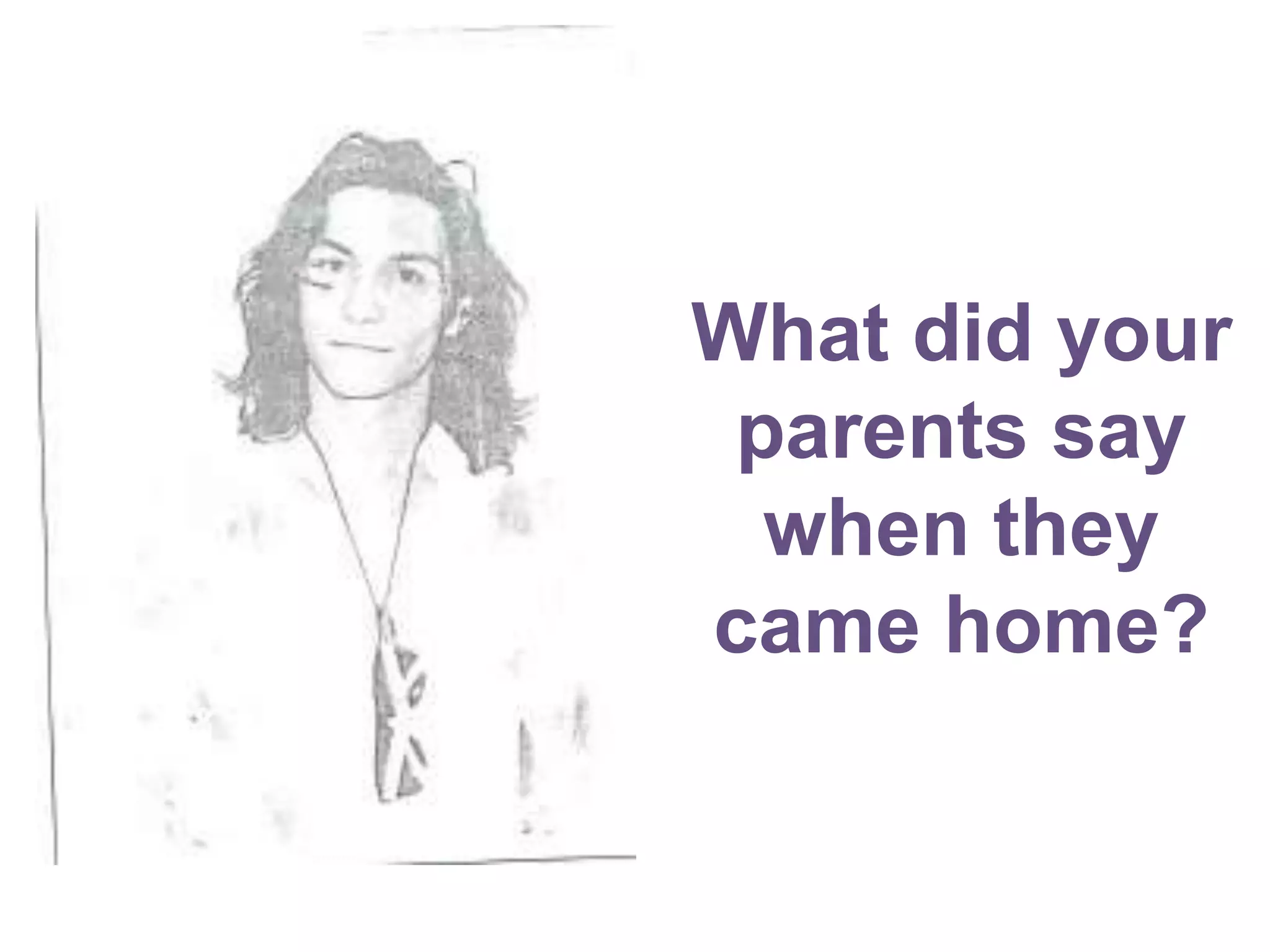 What did your
parents say
when they
came home?
 