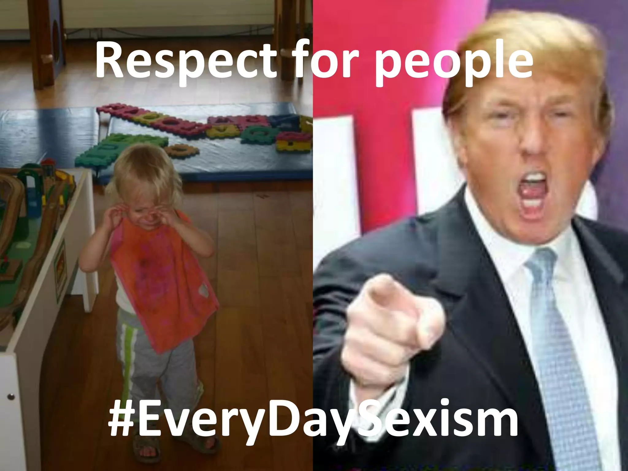 Respect for people
#EveryDaySexism
 