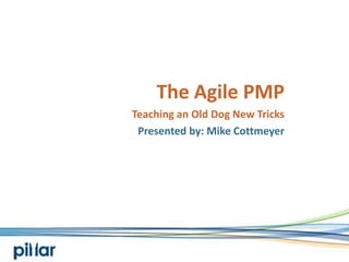 The Agile PMP Teaching an Old Dog New Tricks Presented by: Mike Cottmeyer 