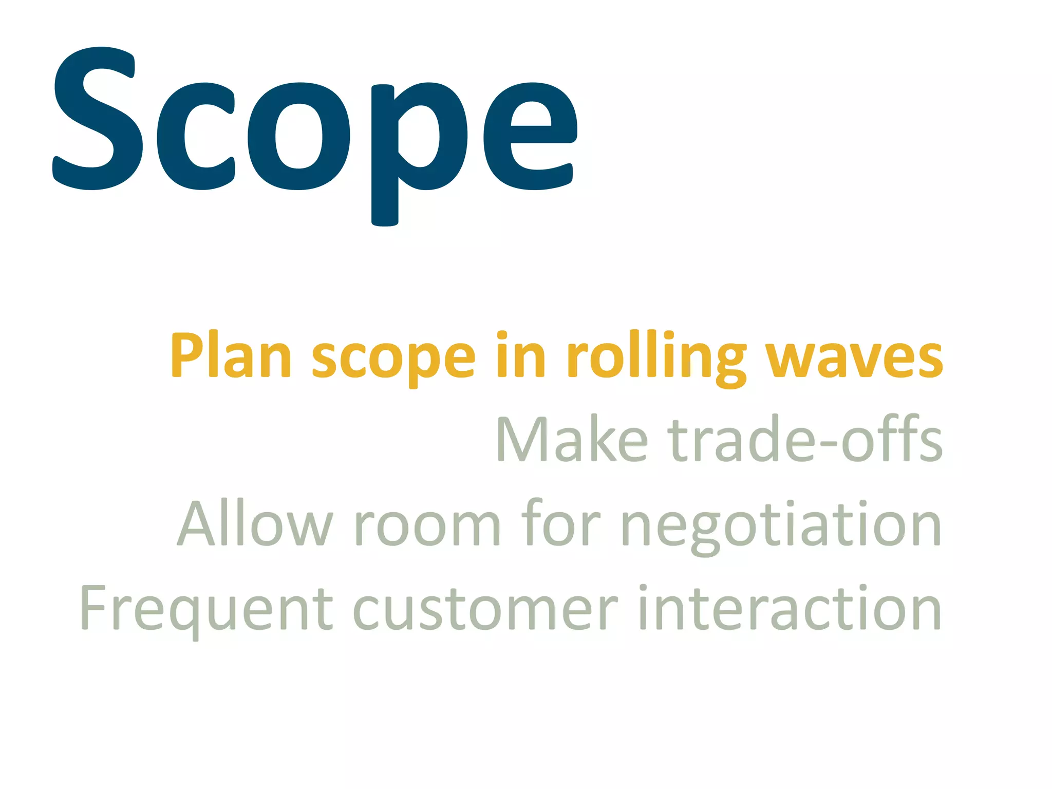 ScopePlan scope in rolling wavesMake trade-offsAllow room for negotiationFrequent customer interaction