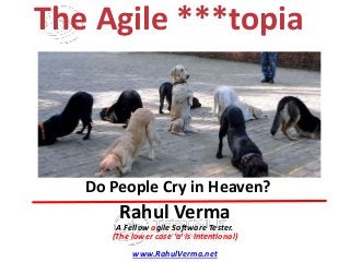 TMRahul Verma
A Fellow agile Software Tester.
(The lower case ‘a’ is intentional)
www.RahulVerma.net
Do People Cry in Heaven?
The Agile ***topia
 