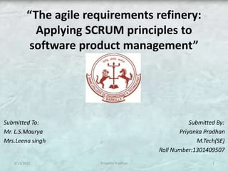 “The agile requirements refinery:
Applying SCRUM principles to
software product management”
Submitted To: Submitted By:
Mr. L.S.Maurya Priyanka Pradhan
Mrs.Leena singh M.Tech(SE)
Roll Number:1301409507
13/13/2015 Priyanka Pradhan
 