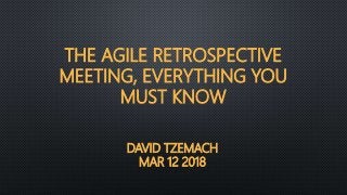 DAVID TZEMACH
MAR 12 2018
THE AGILE RETROSPECTIVE
MEETING, EVERYTHING YOU
MUST KNOW
 