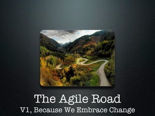 The Agile Road
V1, Because We Embrace Change
 