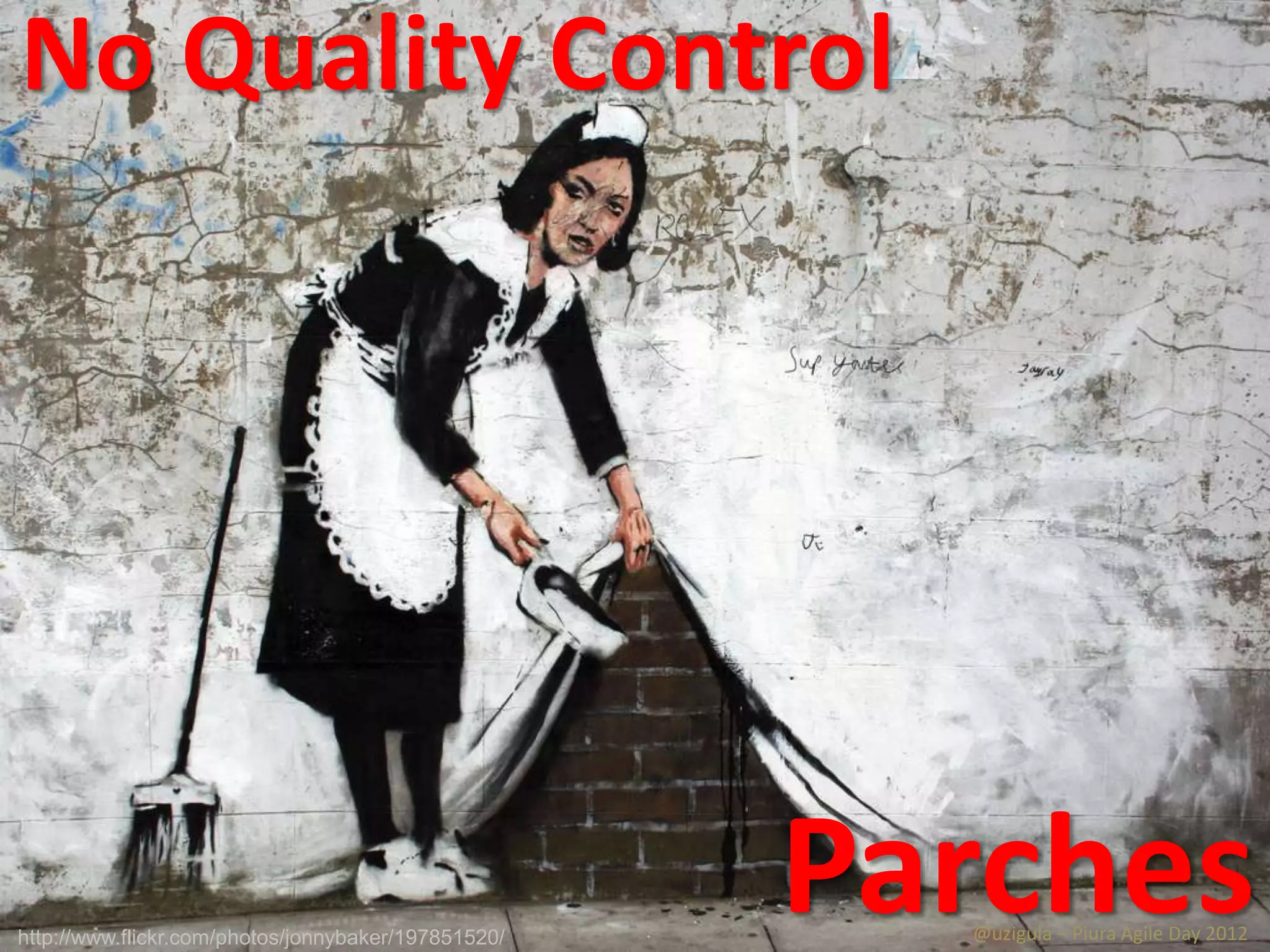 No Quality Control




http://www.flickr.com/photos/jonnybaker/197851520/
                                                     Parches
                                                       @uzigula – Piura Agile Day 2012
 