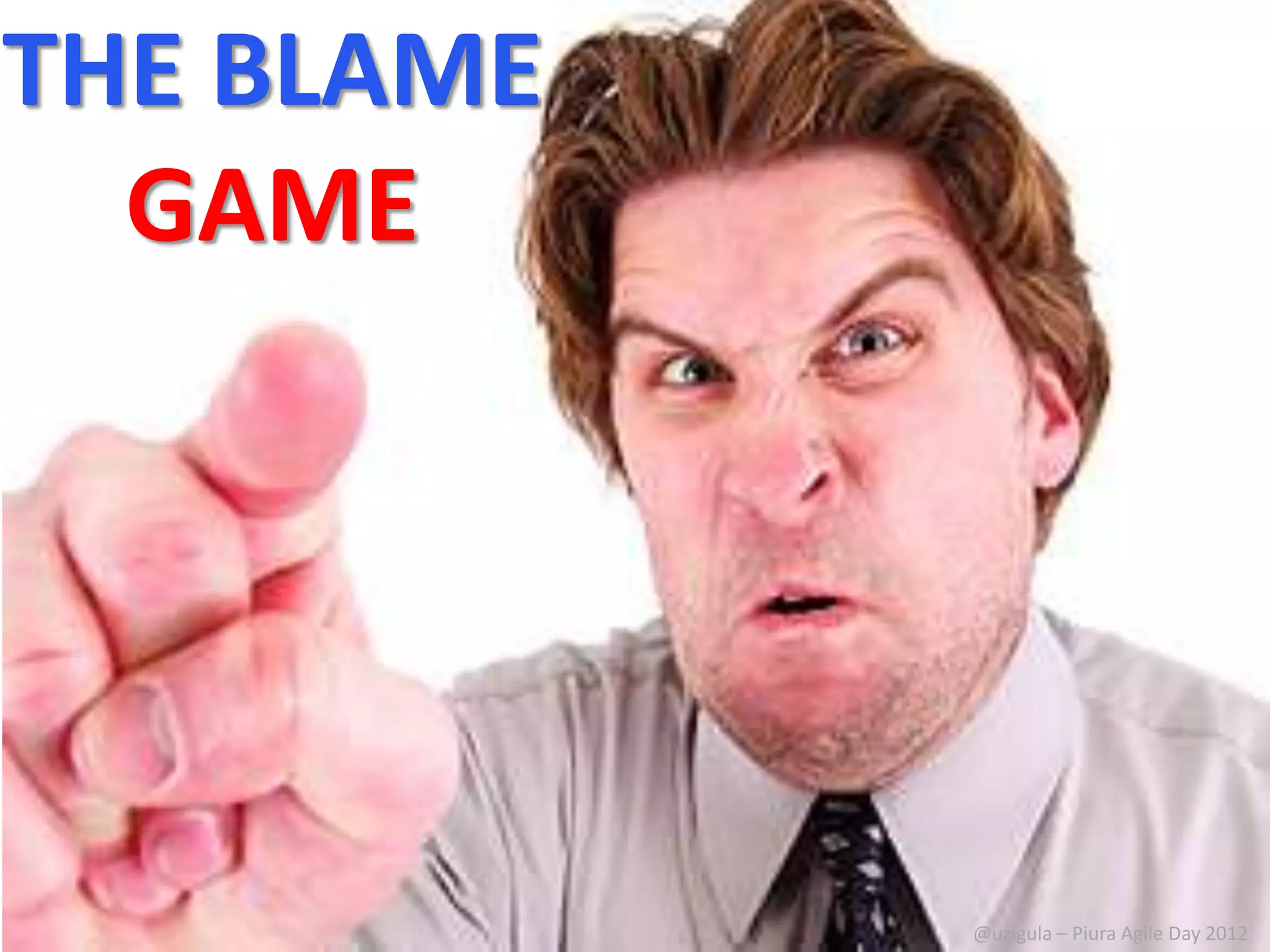 THE BLAME
  GAME




            @uzigula – Piura Agile Day 2012
 