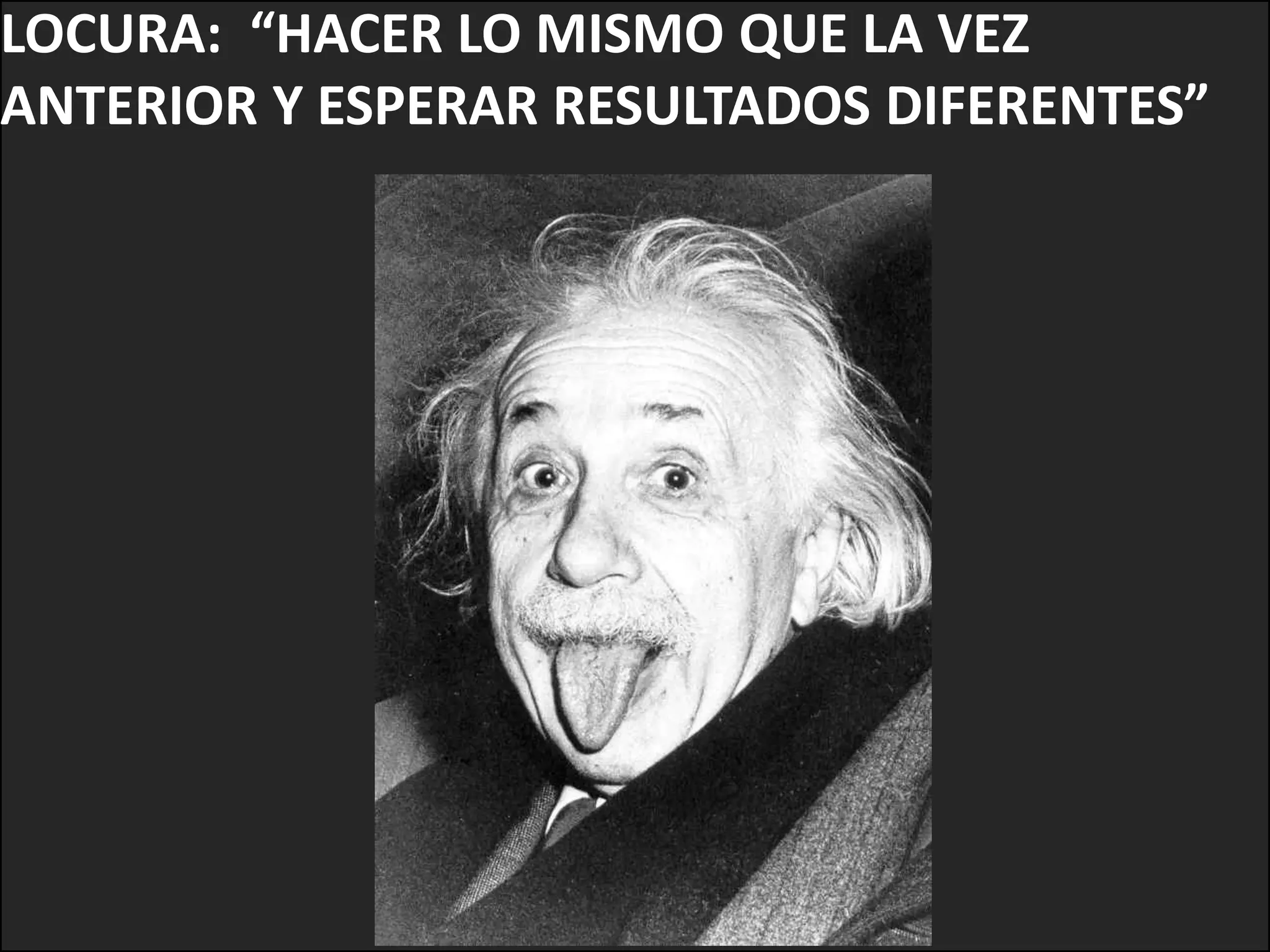 LOCURA: “HACER LO MISMO QUE LA VEZ
ANTERIOR Y ESPERAR RESULTADOS DIFERENTES”
 