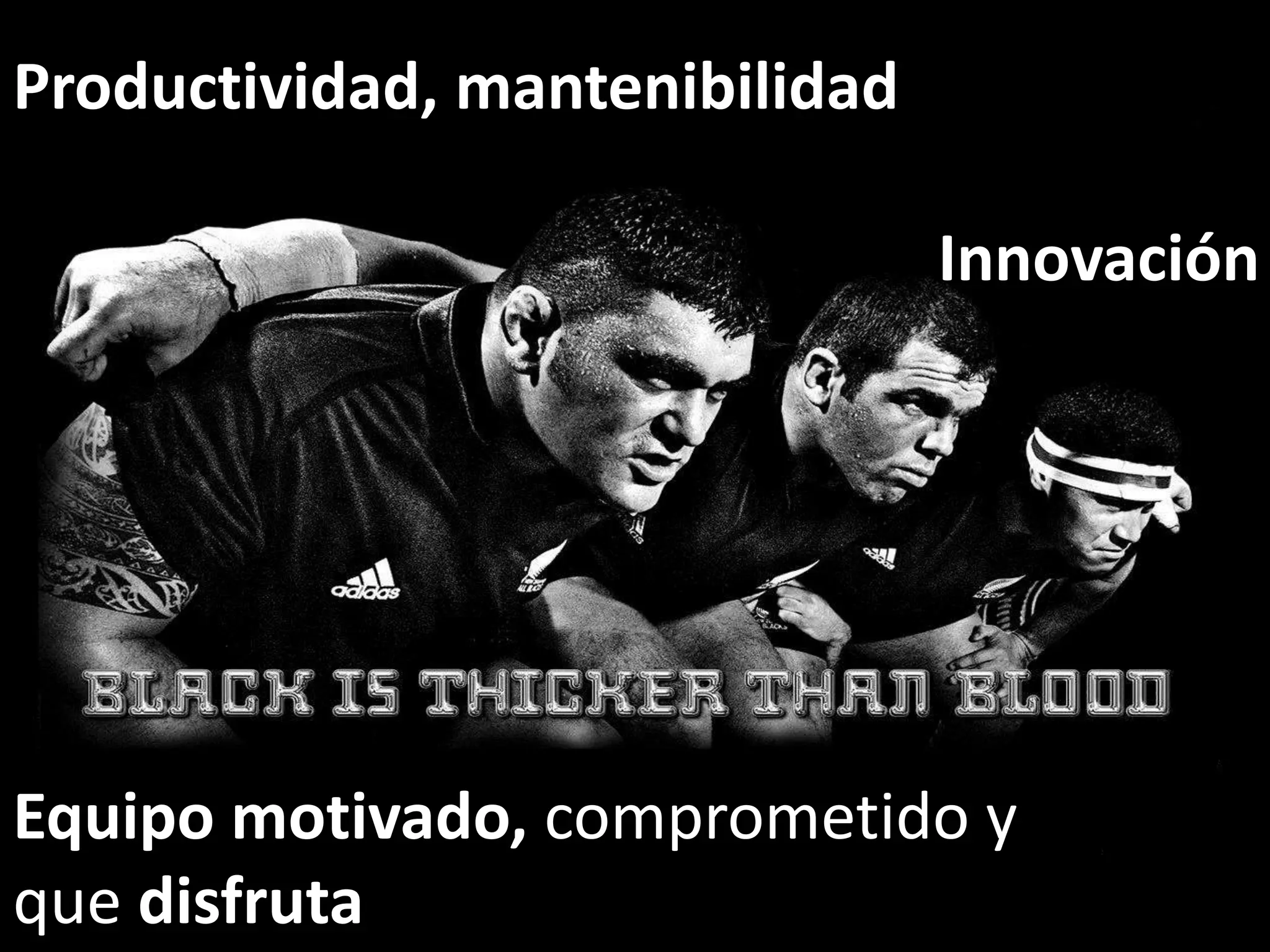 Productividad, mantenibilidad

                                Innovación




Equipo motivado, comprometido y
que disfruta
 