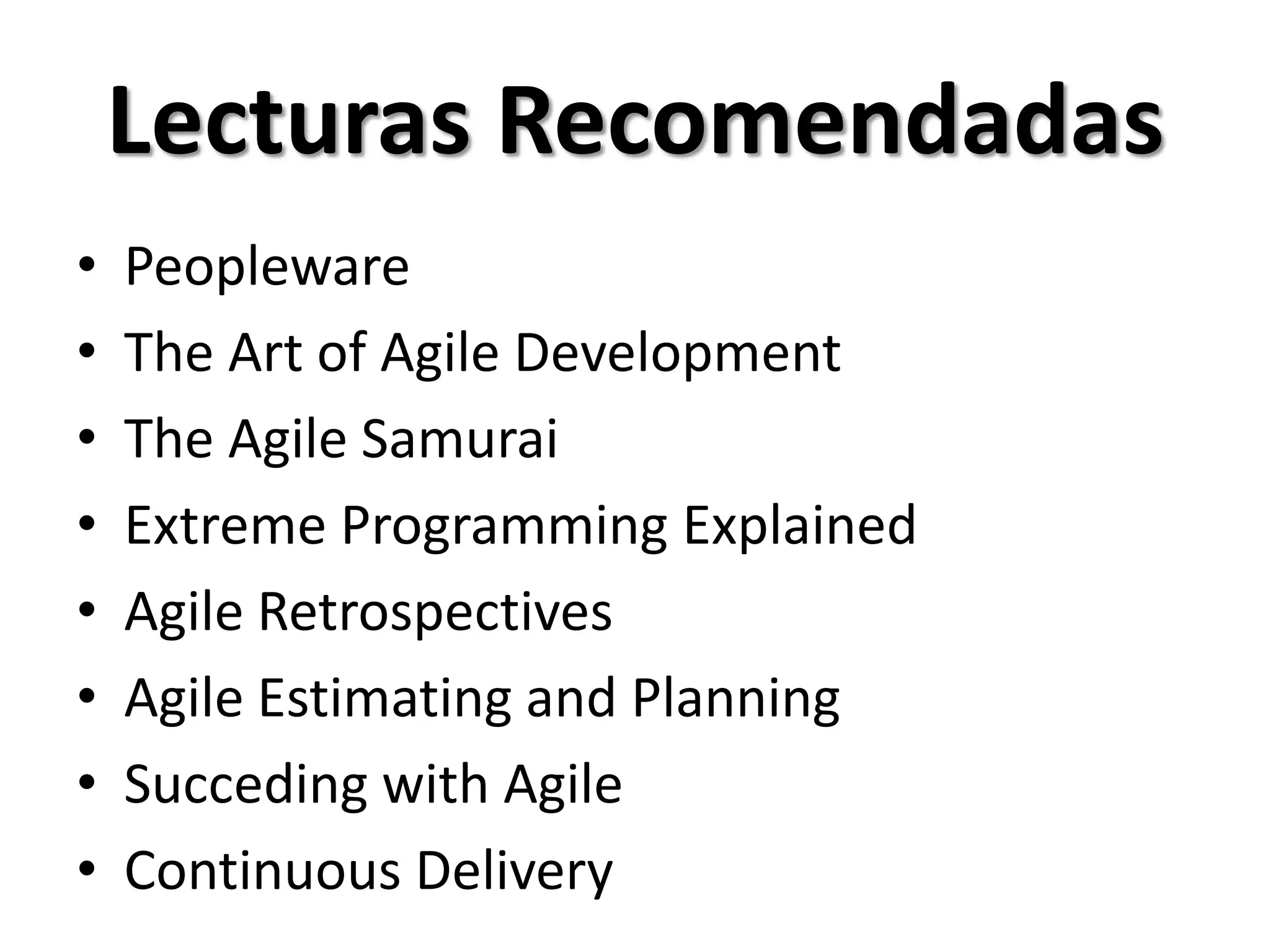 Lecturas Recomendadas
•   Peopleware
•   The Art of Agile Development
•   The Agile Samurai
•   Extreme Programming Explained
•   Agile Retrospectives
•   Agile Estimating and Planning
•   Succeding with Agile
•   Continuous Delivery
 