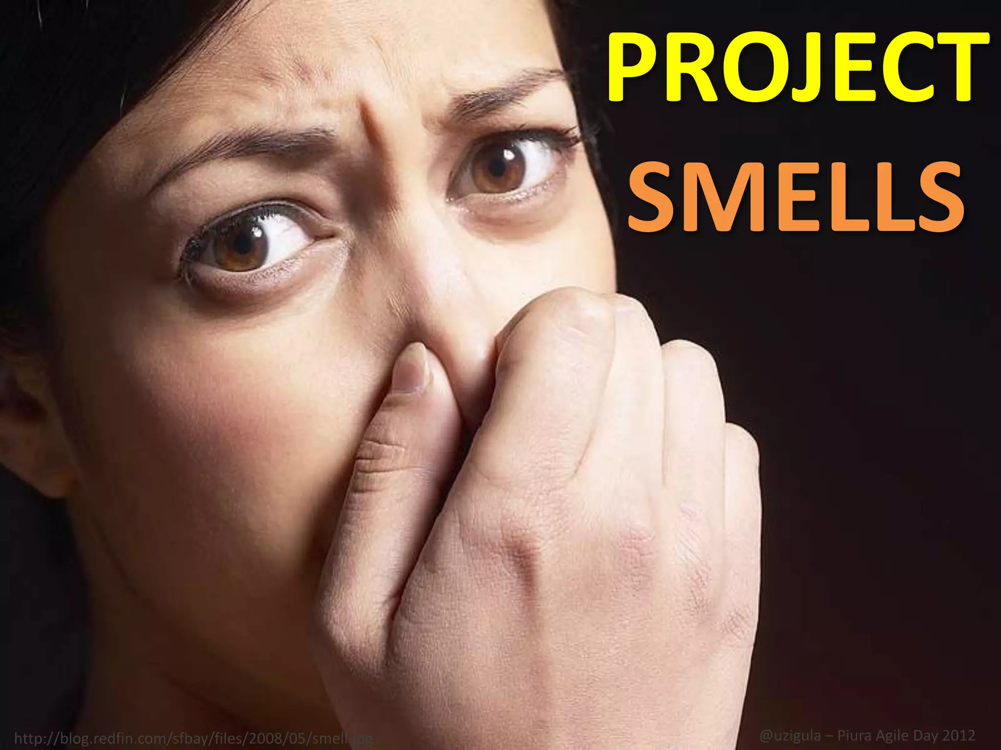 PROJECT
                                                       SMELLS



http://blog.redfin.com/sfbay/files/2008/05/smell.jpg     @uzigula – Piura Agile Day 2012
 