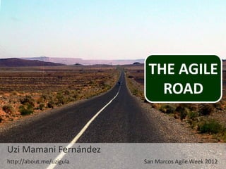 THE AGILE
                             ROAD


Uzi Mamani Fernández
http://about.me/uzigula   San Marcos Agile Week 2012
 