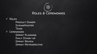Roles & Ceremonies
✓ Roles
Product Owner
ScrumMaster
Team
✓ Ceremonies
Sprint Planning
Daily Stand-up
Sprint Review
Sprint Retrospective
 