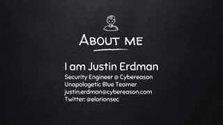 About me
I am Justin Erdman
Security Engineer @ Cybereason
Unapologetic Blue Teamer
justin.erdman@cybereason.com
Twitter: @elorionsec
 