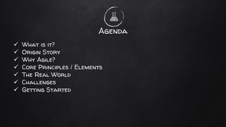 Agenda
✓ What is it?
✓ Origin Story
✓ Why Agile?
✓ Core Principles / Elements
✓ The Real World
✓ Challenges
✓ Getting Started
 