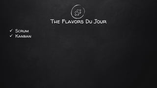 The Flavors Du Jour
✓ Scrum
✓ Kanban
 