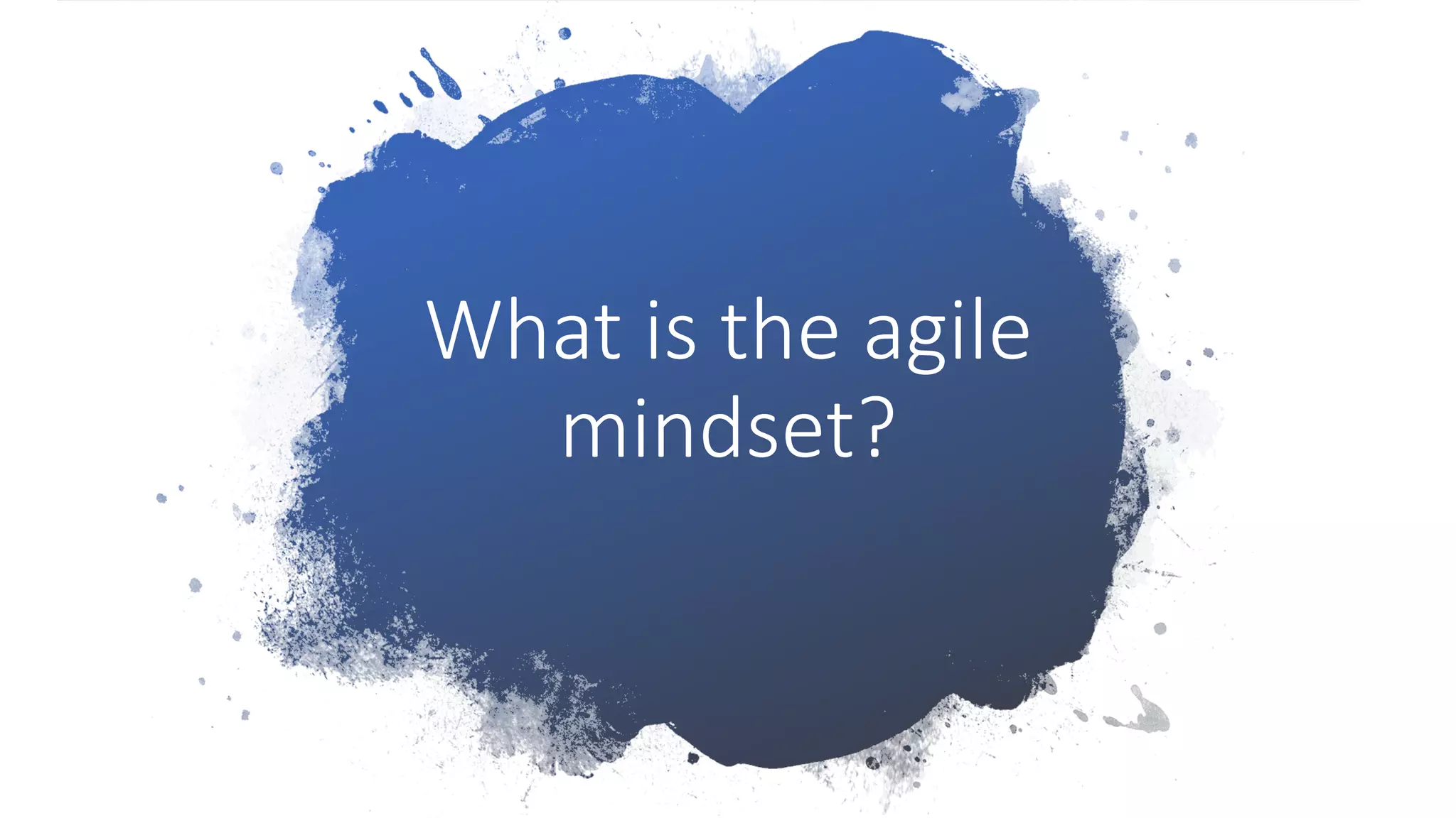 What is the agile
mindset?
 