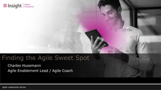 Finding the Agile Sweet Spot
Agile Leadership Series
Charles Husemann
Agile Enablement Lead / Agile Coach
 