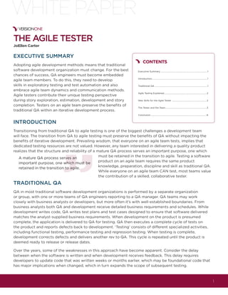 WHITE PAPER
THE AGILE TESTER
JoEllen Carter

EXECUTIVE SUMMARY
                                                CONTENTS

                                         Executive Summary ..................................................................................... 1


                                         Introduction..................................................................................................... 1


                                         Traditional QA ................................................................................................ 1


                                         Agile Testing Explained ............................................................................. 2


                                         New Skills for the Agile Tester ............................................................... 2


                                         The Tester and the Team ...........................................................................3


                                         Conclusion ......................................................................................................6


INTRODUCTION




  A mature QA process serves an
  important purpose, one which must be
  retained in the transition to agile.



TRADITIONAL QA




                                                                                                                                                               1
 