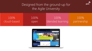 Improved attraction, retention,
attainment
Designed from the ground-up for
the Agile University
100%
cloud-based
100%
open
100%
blended learning
100%
partnership
 