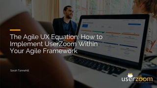 The Agile UX Equation: How to
Implement UserZoom Within
Your Agile Framework
Sarah Tannehill
 