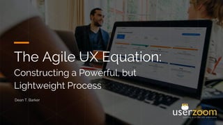 The Agile UX Equation:
Constructing a Powerful, but
Lightweight Process
Dean T. Barker
 