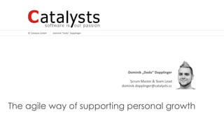 © Catalysts GmbH
© Catalysts GmbH
The agile way of supporting personal growth
Dominik "Dodo" Dopplinger
Dominik „Dodo“ Dopplinger
Scrum Master & Team Lead
dominik.dopplinger@catalysts.cc
 