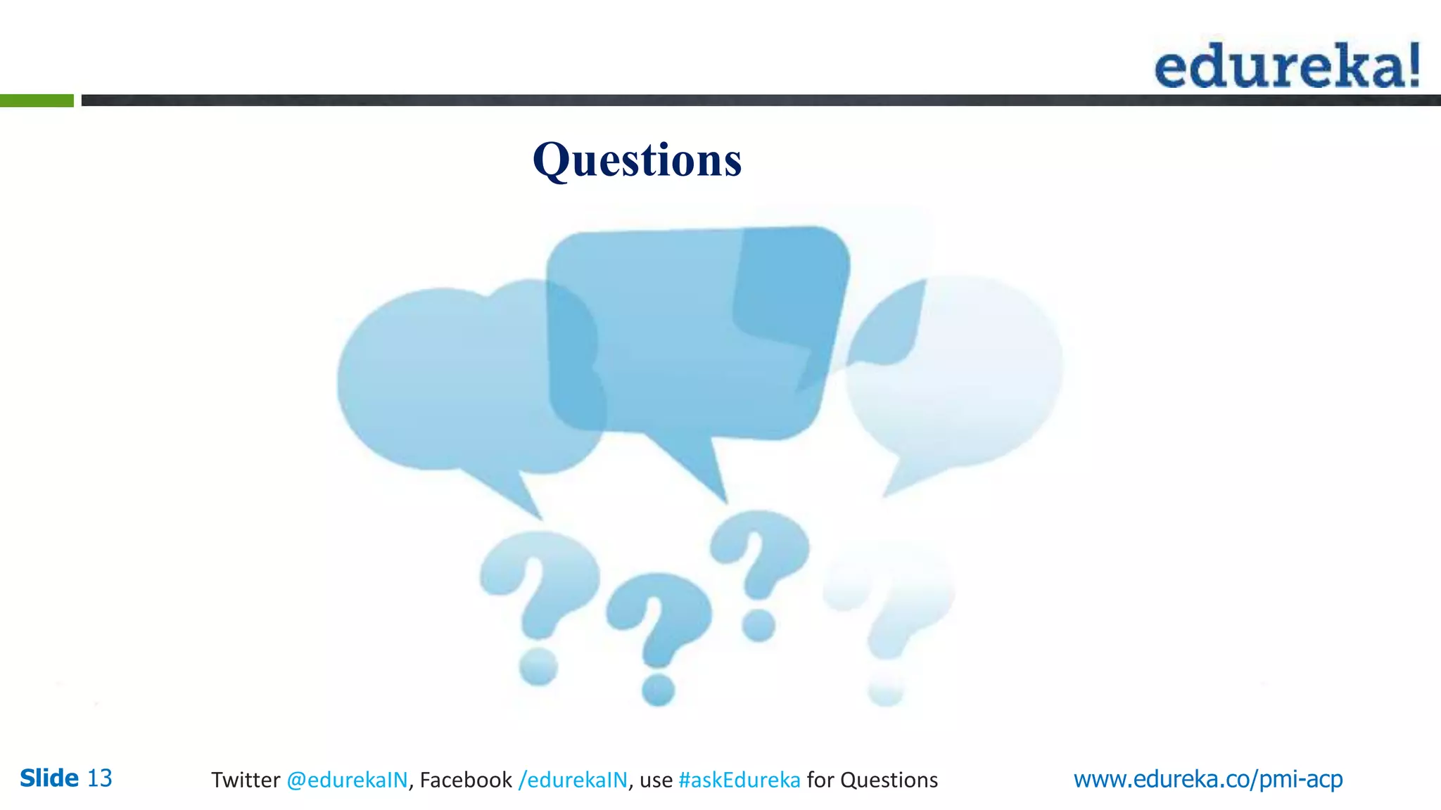 Questions
Slide 13 Twitter @edurekaIN, Facebook /edurekaIN, use #askEdureka for Questions www.edureka.co/pmi-acp
 