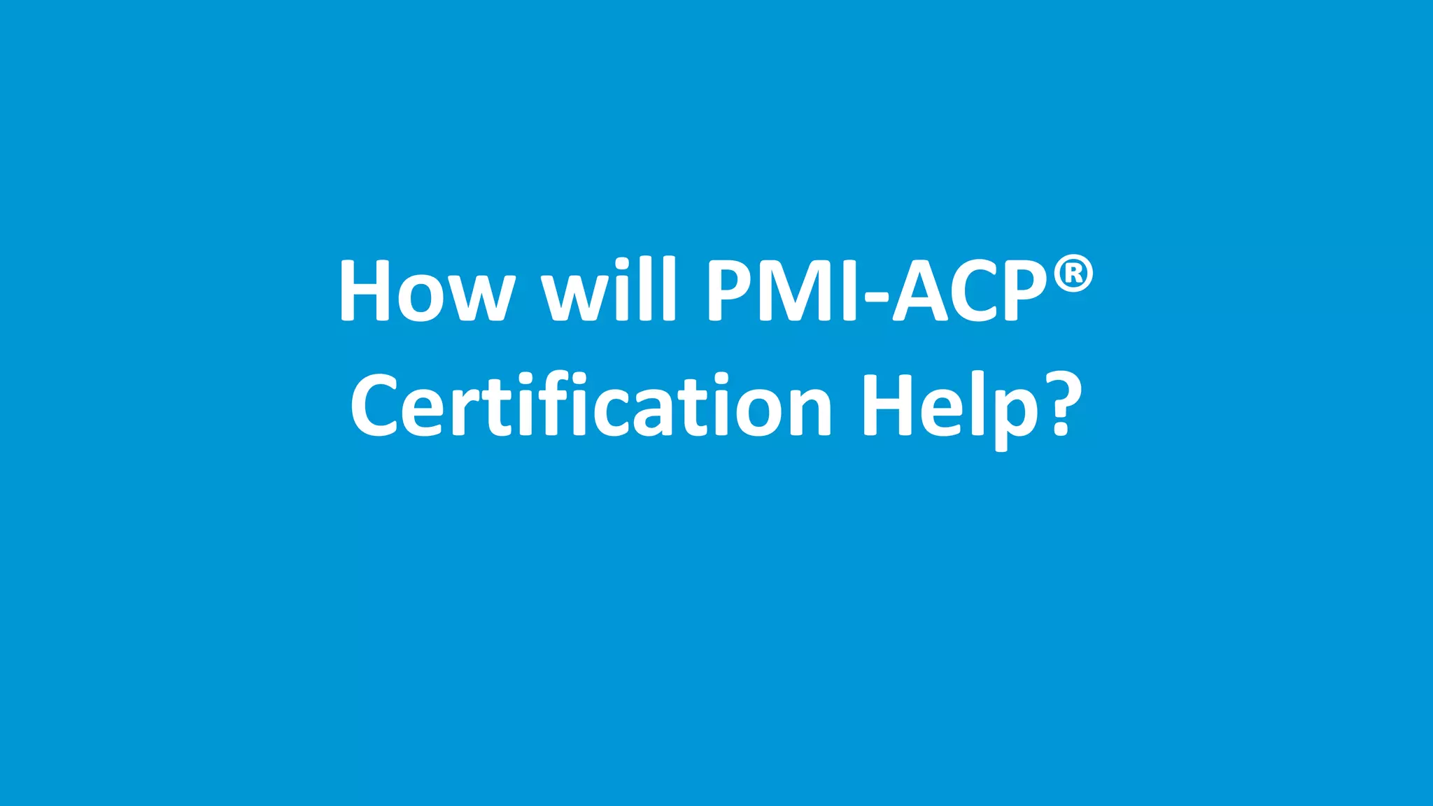 How will PMI-ACP®
Certification Help?
 