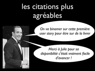 les citations plus
    agréables
      On va binomer sur cette première
      user story pour être sur de la livrer



           Merci à Julie pour sa
      disponibilité c’était vraiment facile
                  d’avancer !
 