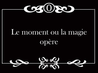 Le moment ou la magie
      opère
 