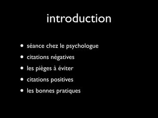 introduction

• séance chez le psychologue
• citations négatives
• les pièges à éviter
• citations positives
• les bonnes pratiques
 