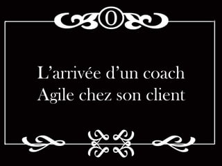 L’arrivée d’un coach
Agile chez son client
 