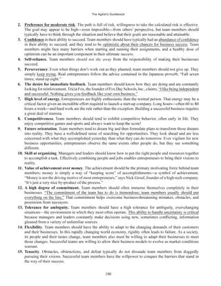 The Agilist’s Guidebook
100
2. . The path is full of risk, willingness to take the calculated risk is effective.
3. had an
. Team
4. should not shy away
succeed.
5. Perseverance
simply keep trying
times; stand up eight.”
6.
7. Entrepreneurs are
a great deal of stamina.
8. Competitiveness
9. Future orientation
concerned with what they accomplished yesterday than what they can do tomorrow. Ever vigilant for new
different.
10. Skill at organizing. Managers and leaders should know how to put the right people and resources together
reality.
11.
“Money is not the driving motive of most entrepreneurs,” says Nick Grouf, founder of a high-tech company.
12. should often immerse themselves completely in their
everything on the line,” , and
pessimism from naysayers.
13.
situations—the environment in which they most often operate.
gleaned from a variety of unfamiliar sources.
14. Flexibility
warrant.
15. Tenacity
the way of their success.
 