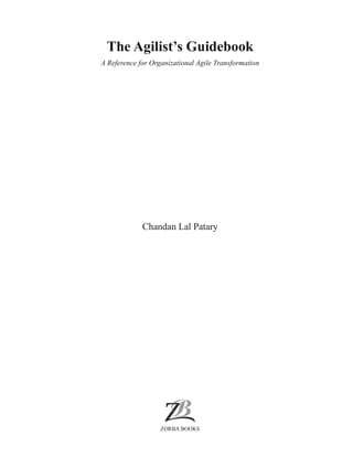 The Agilist’s Guidebook
A Reference for Organizational Agile Transformation
Chandan Lal Patary
ZORBA BOOKS
 