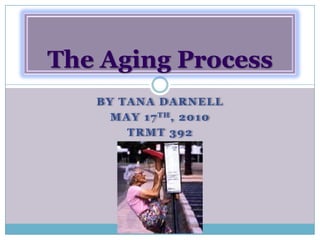 By Tana Darnell May 17th, 2010 TRMT 392 The Aging Process 