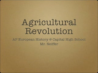 Agricultural
     Revolution
AP European History @ Capital High School
              Mr. Neiffer
 