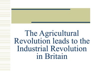 The Agricultural Revolution leads to the Industrial Revolution in Britain 