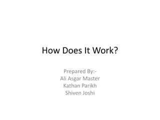 How Does It Work?

     Prepared By:-
    Ali Asgar Master
     Kathan Parikh
      Shiven Joshi
 