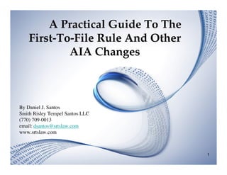A Practical Guide To The
    First-To-File Rule And Other
            AIA Changes



By Daniel J. Santos
Smith Risley Tempel Santos LLC
(770) 709-0013
email: dsantos@srtslaw.com
www.srtslaw.com



                                   1
 
