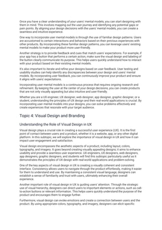 Once you have a clear understanding of your users' mental models, you can start designing with
them in mind. This involves mapping out the user journey and identifying any potential gaps or
pain points. By aligning your design decisions with the users' mental models, you can create a
seamless and intuitive experience.
One way to incorporate user mental models is through the use of familiar design patterns. Users
are accustomed to certain interactions and behaviors based on their previous experiences with
other products. By incorporating these familiar design patterns, you can leverage users' existing
mental models to make your product more user-friendly.
Another strategy is to provide feedback and cues that match users' expectations. For example, if
your app has a button that performs a certain action, make sure the visual design and labeling of
the button clearly communicate its purpose. This helps users quickly understand how to interact
with your product based on their existing mental models.
It's also important to iterate and refine your designs based on user feedback. User testing and
usability studies can help identify any discrepancies between your design and users' mental
models. By incorporating user feedb